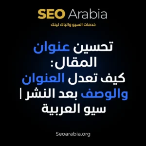 تحسين عنوان المقال: كيف تعدل العنوان والوصف بعد النشر | سيو العربية